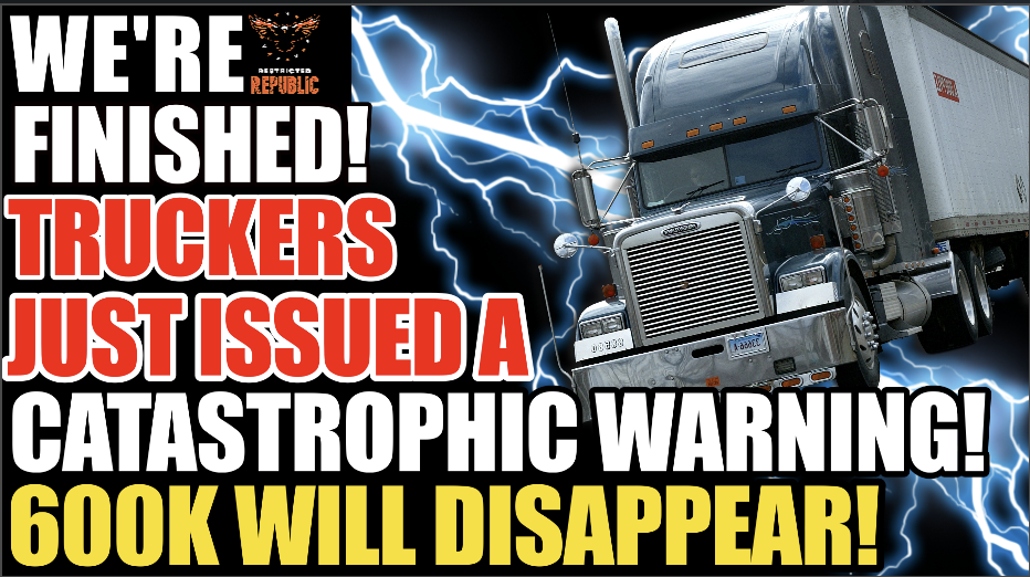 We’re FINISHED! Truckers Just Issued a ‘Catastrophic’ Forecast For America! 600K To Disappear!